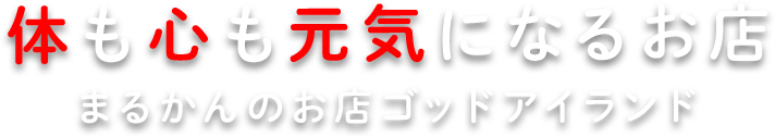 体も心も元気になるお店 まるかんのお店ゴッドアイランド