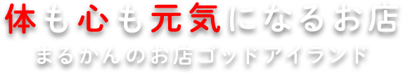 体も心も元気になるお店 まるかんのお店ゴッドアイランド